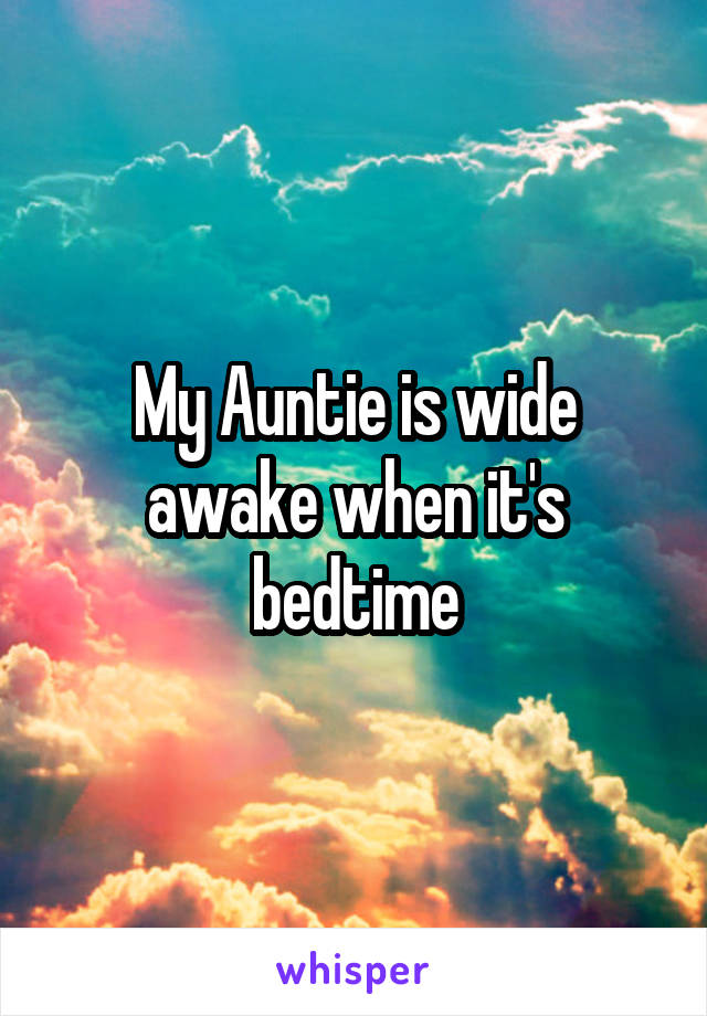 My Auntie is wide awake when it's bedtime