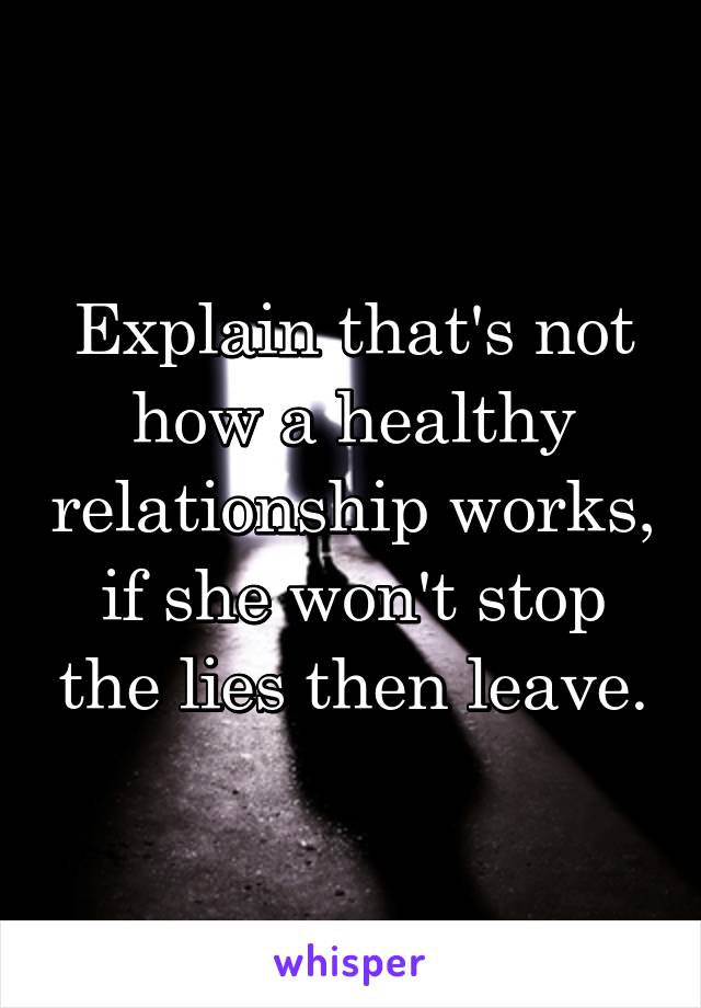 Explain that's not how a healthy relationship works, if she won't stop the lies then leave.