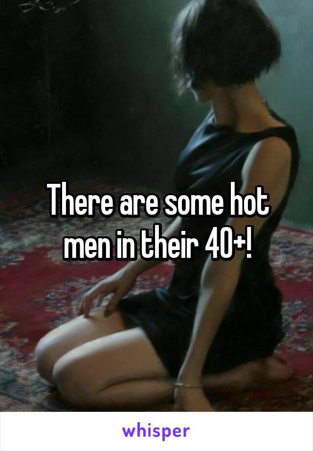 There are some hot men in their 40+!