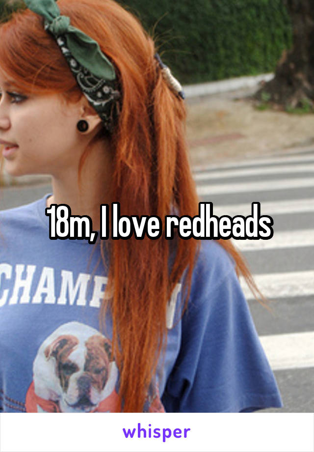 18m, I love redheads