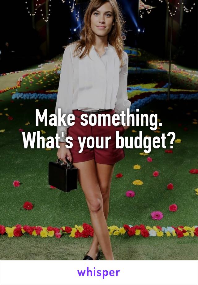 Make something.
What's your budget?
