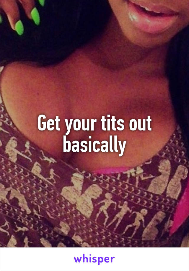 Get your tits out basically