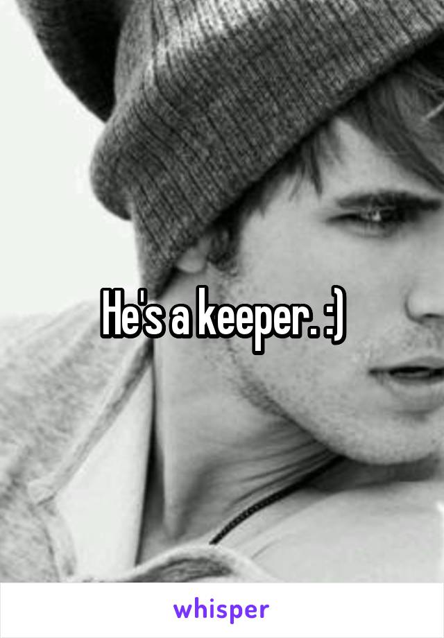 He's a keeper. :)