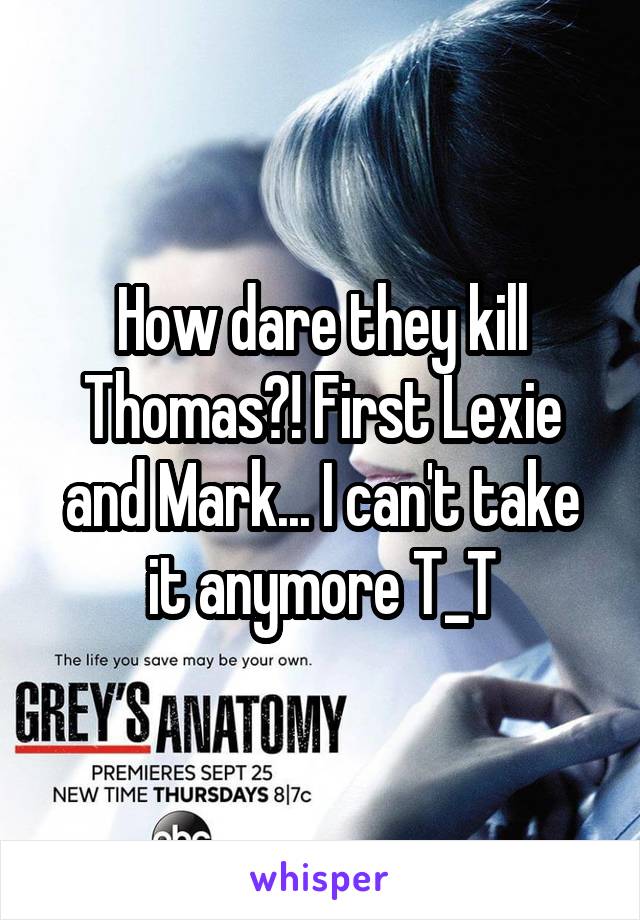 How dare they kill Thomas?! First Lexie and Mark... I can't take it anymore T_T