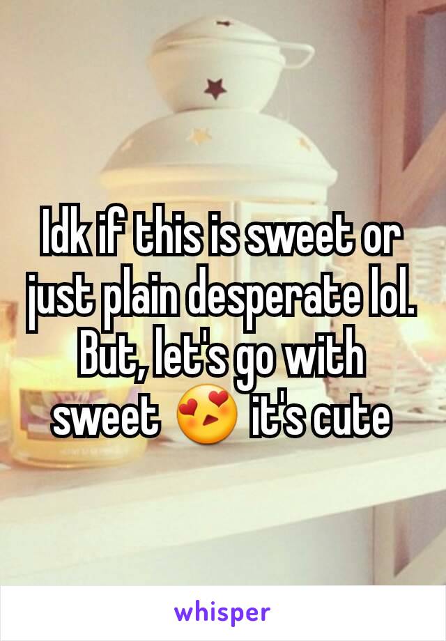 Idk if this is sweet or just plain desperate lol. But, let's go with sweet 😍 it's cute