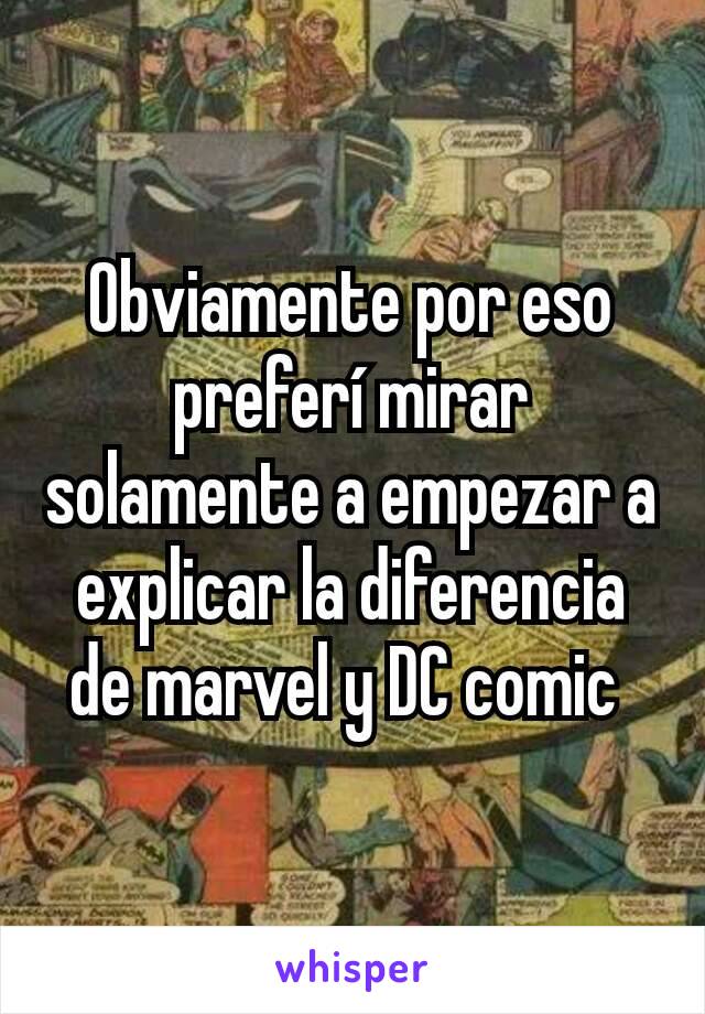 Obviamente por eso preferí mirar solamente a empezar a explicar la diferencia de marvel y DC comic 