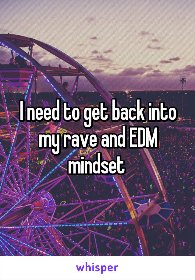 I need to get back into my rave and EDM mindset 
