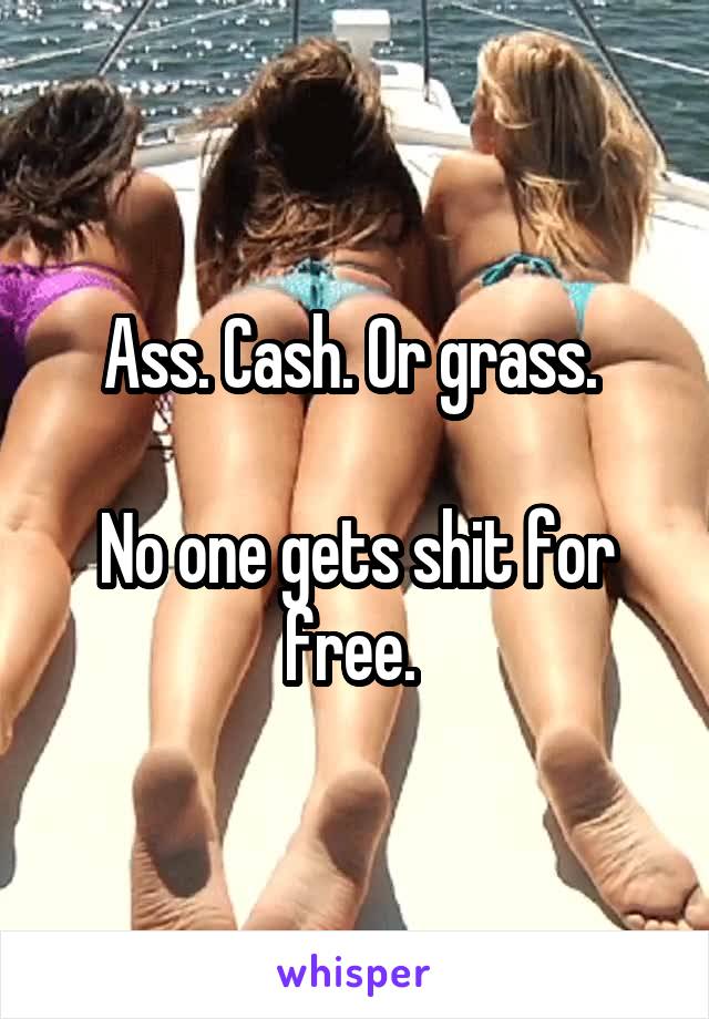 Ass. Cash. Or grass. 

No one gets shit for free. 