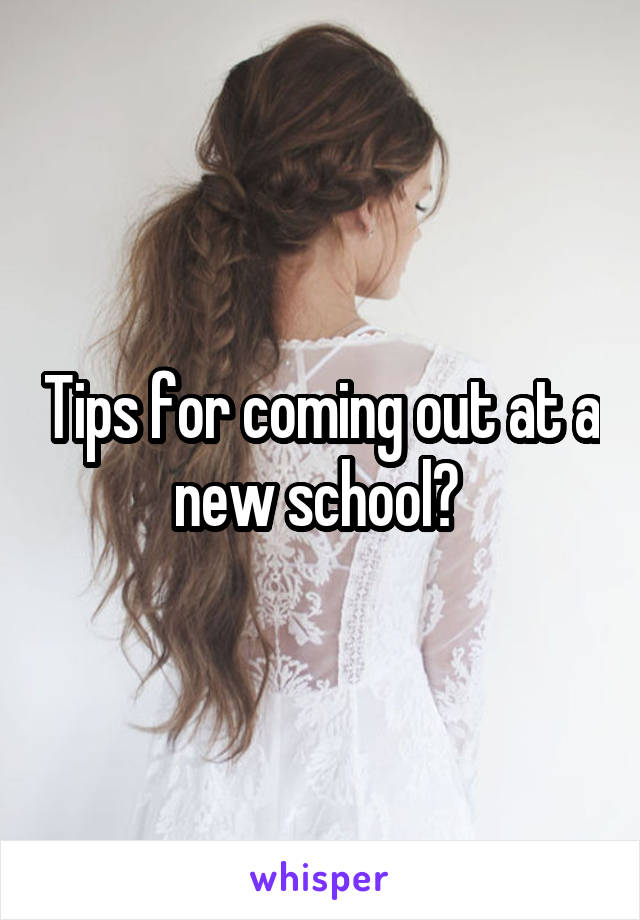 Tips for coming out at a new school? 