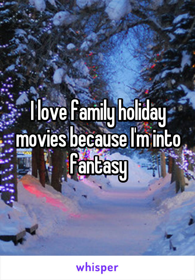 I love family holiday movies because I'm into fantasy