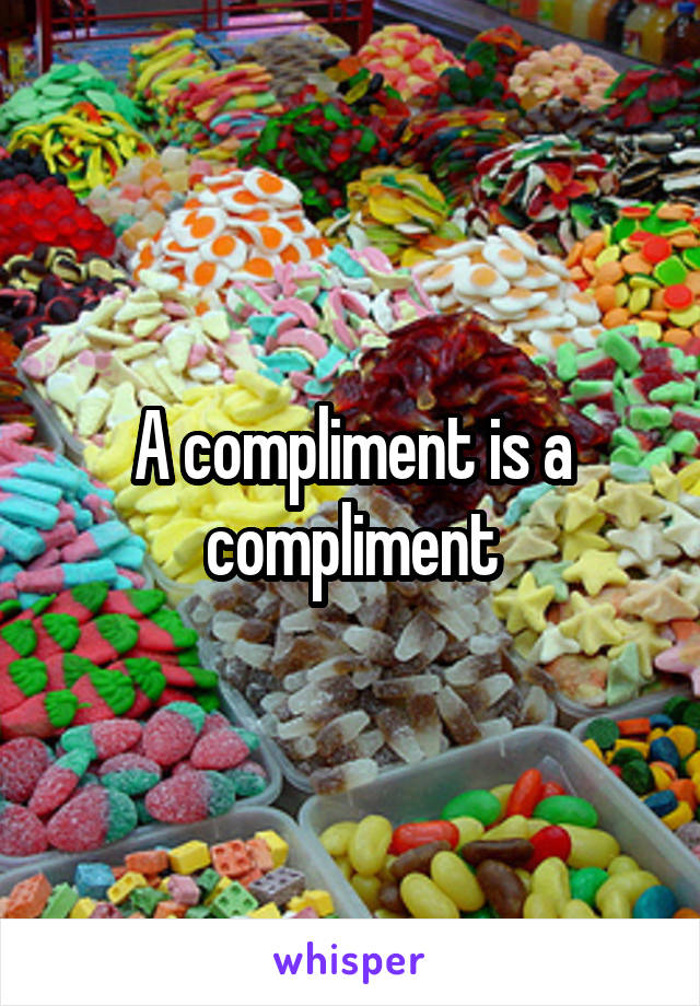 A compliment is a compliment
