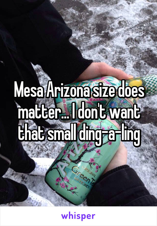 Mesa Arizona size does matter... I don't want that small ding-a-ling