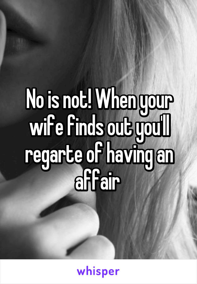 No is not! When your wife finds out you'll regarte of having an affair 