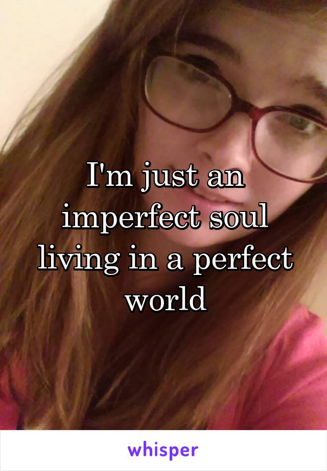 I'm just an imperfect soul living in a perfect world