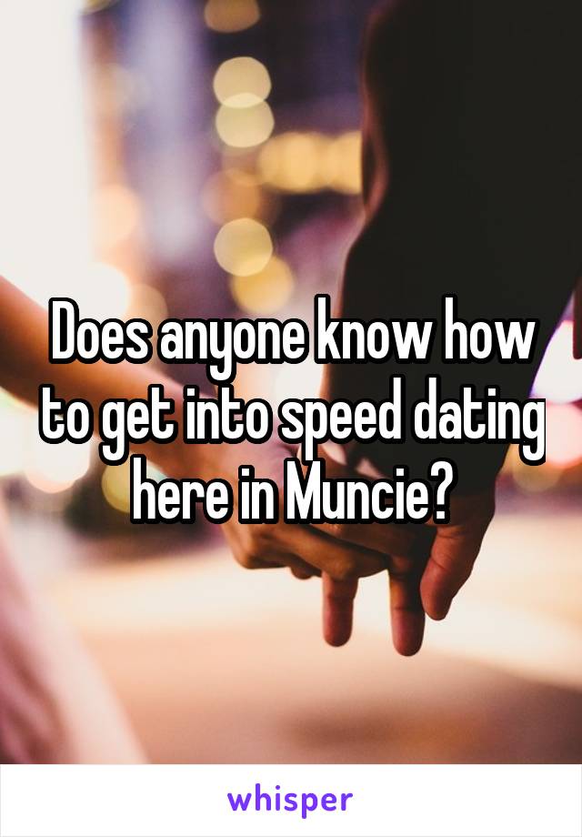 Does anyone know how to get into speed dating here in Muncie?