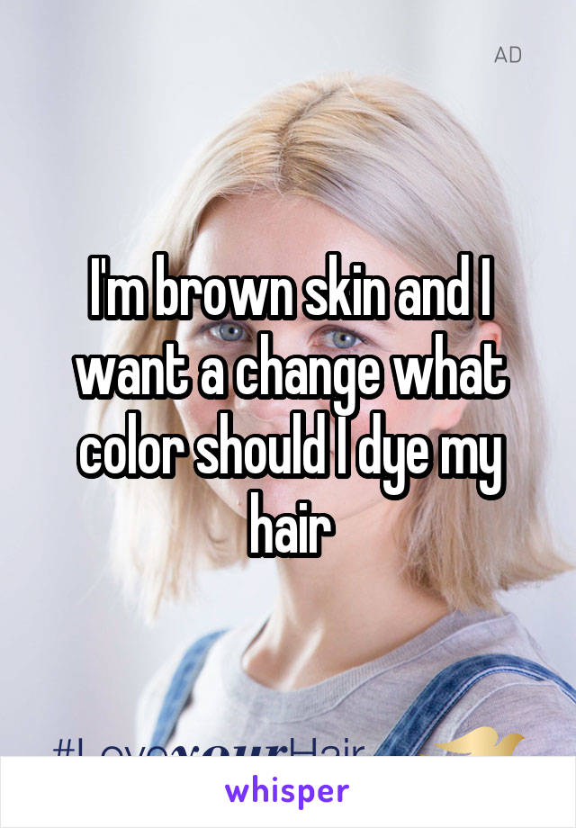 I'm brown skin and I want a change what color should I dye my hair