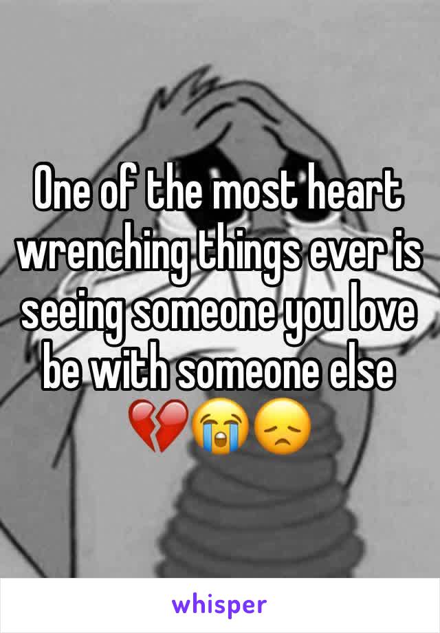 One of the most heart wrenching things ever is seeing someone you love be with someone else 💔😭😞