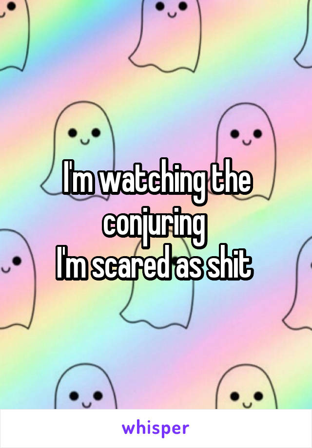 I'm watching the conjuring 
I'm scared as shit 