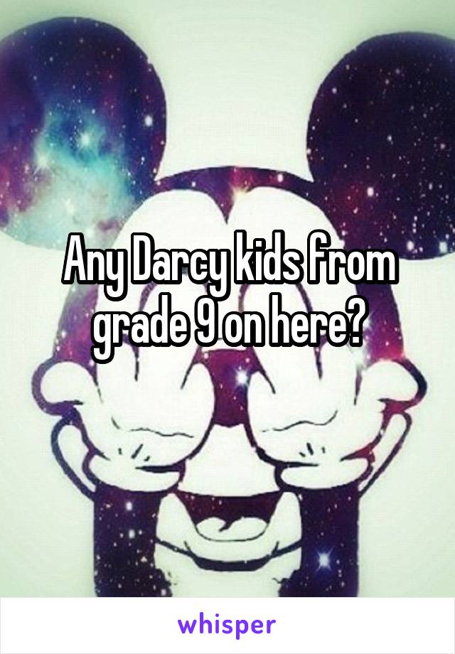 Any Darcy kids from grade 9 on here?
