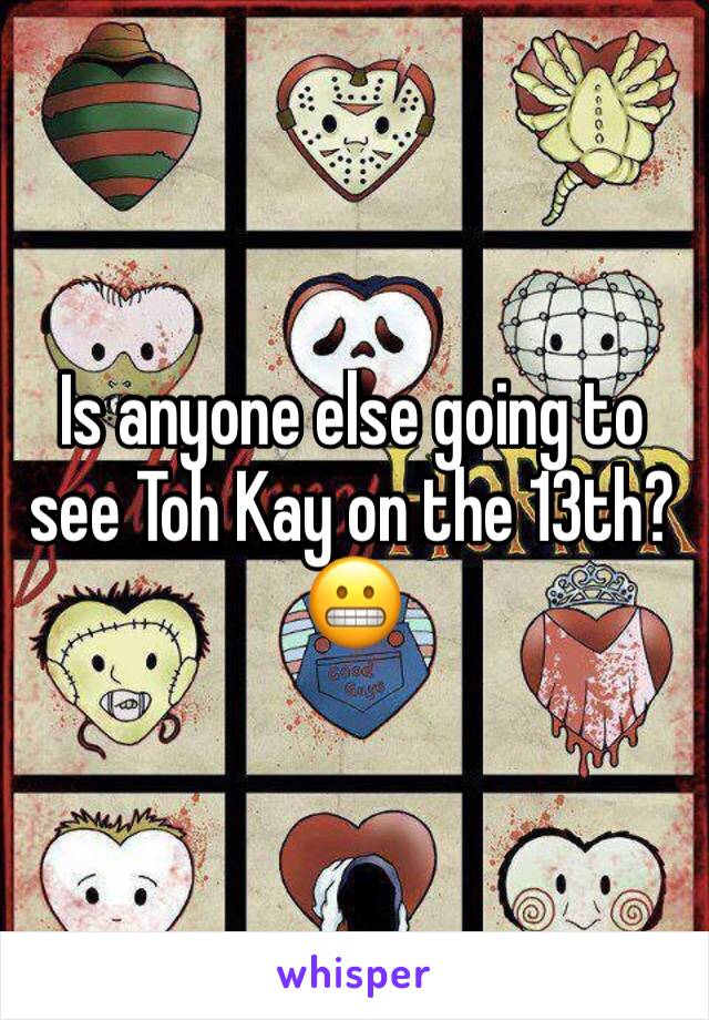 Is anyone else going to see Toh Kay on the 13th?
😬