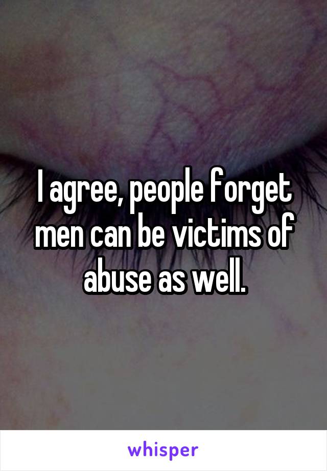 I agree, people forget men can be victims of abuse as well.
