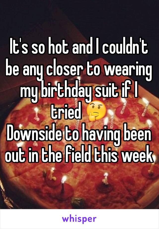 It's so hot and I couldn't be any closer to wearing my birthday suit if I tried 🤔
Downside to having been out in the field this week