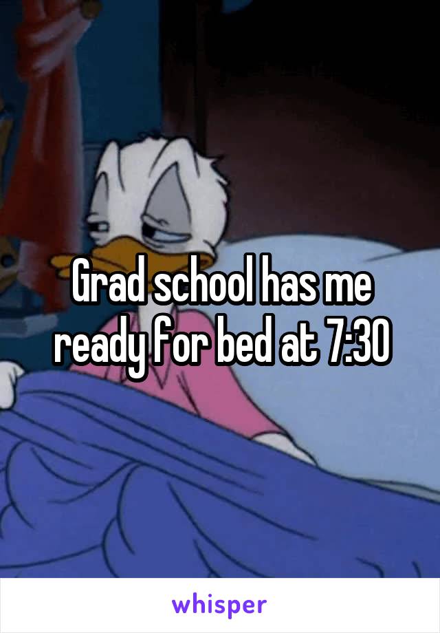Grad school has me ready for bed at 7:30