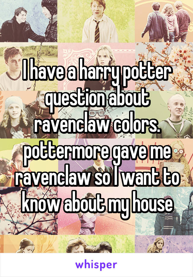 I have a harry potter question about ravenclaw colors.
pottermore gave me ravenclaw so I want to know about my house