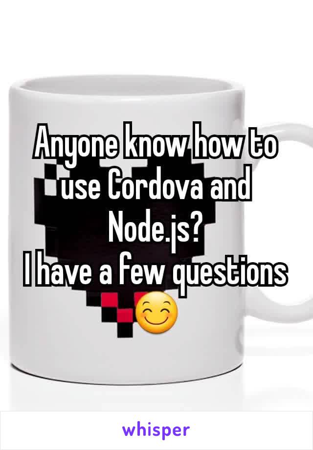 Anyone know how to use Cordova and Node.js?
I have a few questions 😊