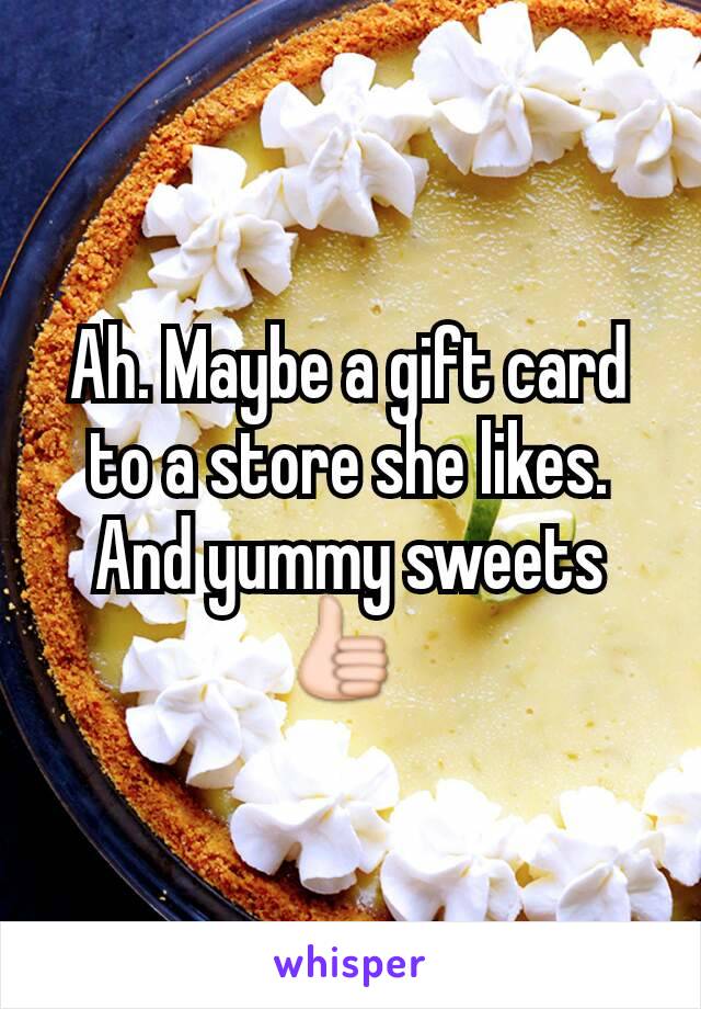 Ah. Maybe a gift card to a store she likes. And yummy sweets 👍 