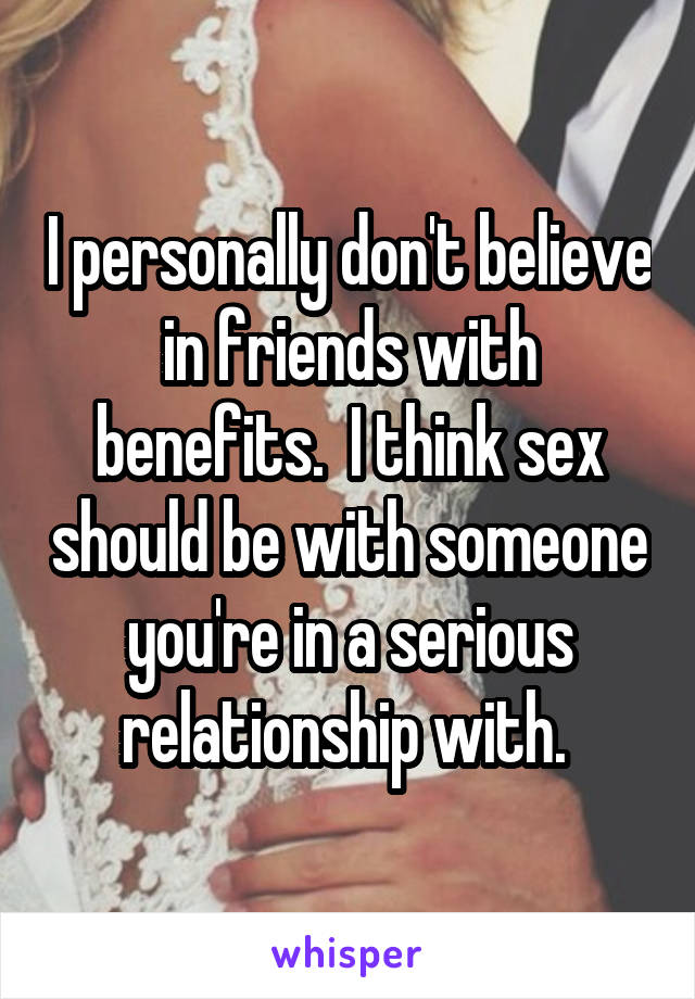 I personally don't believe in friends with benefits.  I think sex should be with someone you're in a serious relationship with. 