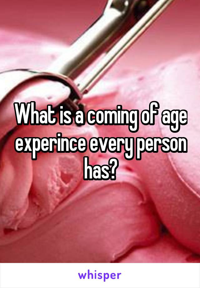 What is a coming of age experince every person has?