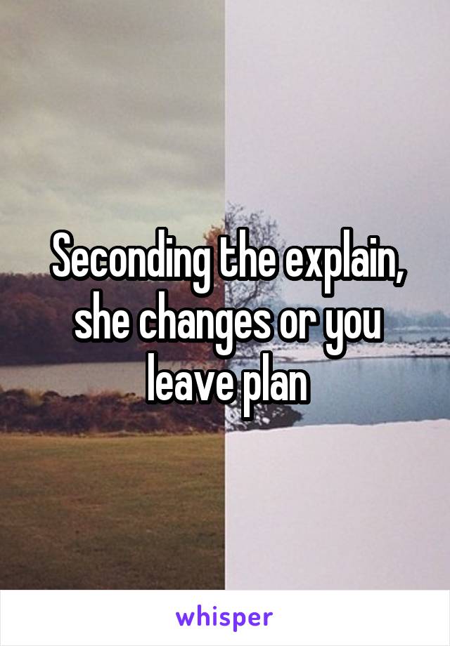 Seconding the explain, she changes or you leave plan