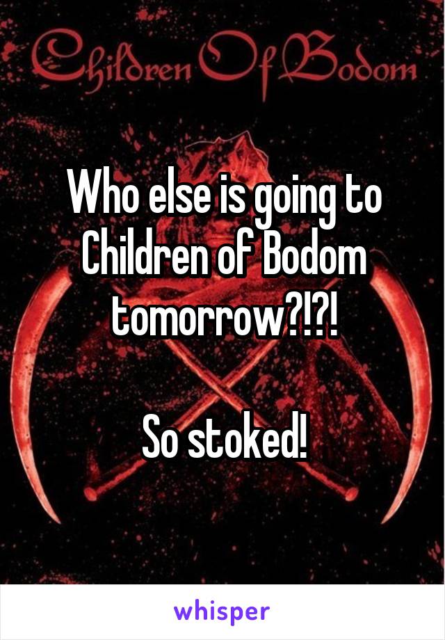 Who else is going to Children of Bodom tomorrow?!?!

So stoked!