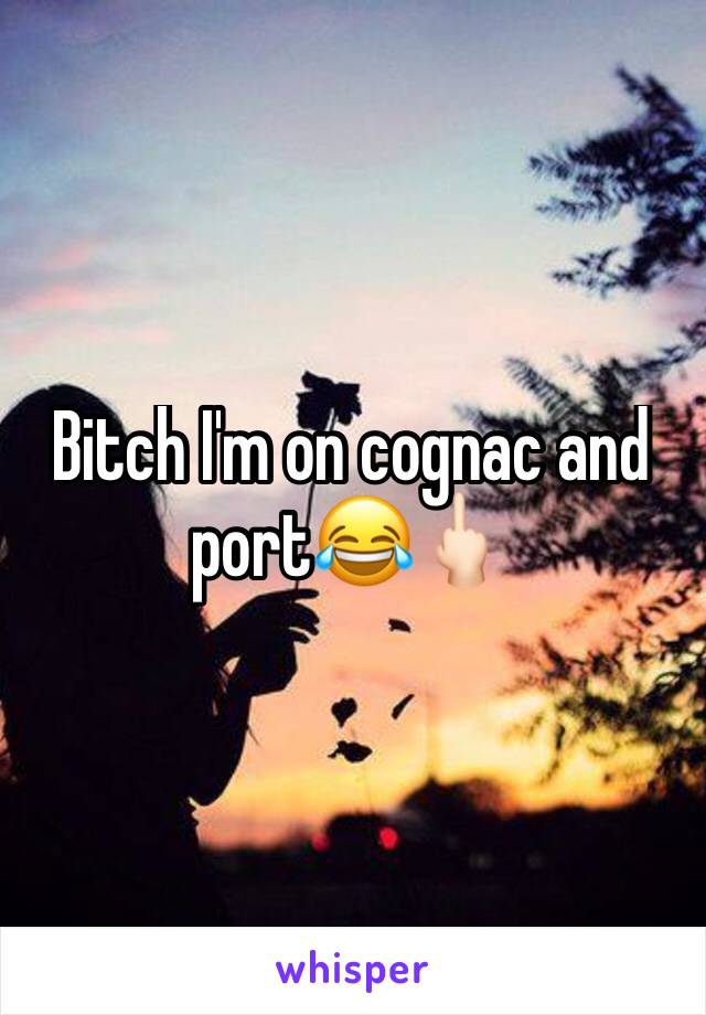 Bitch I'm on cognac and port😂🖕🏻