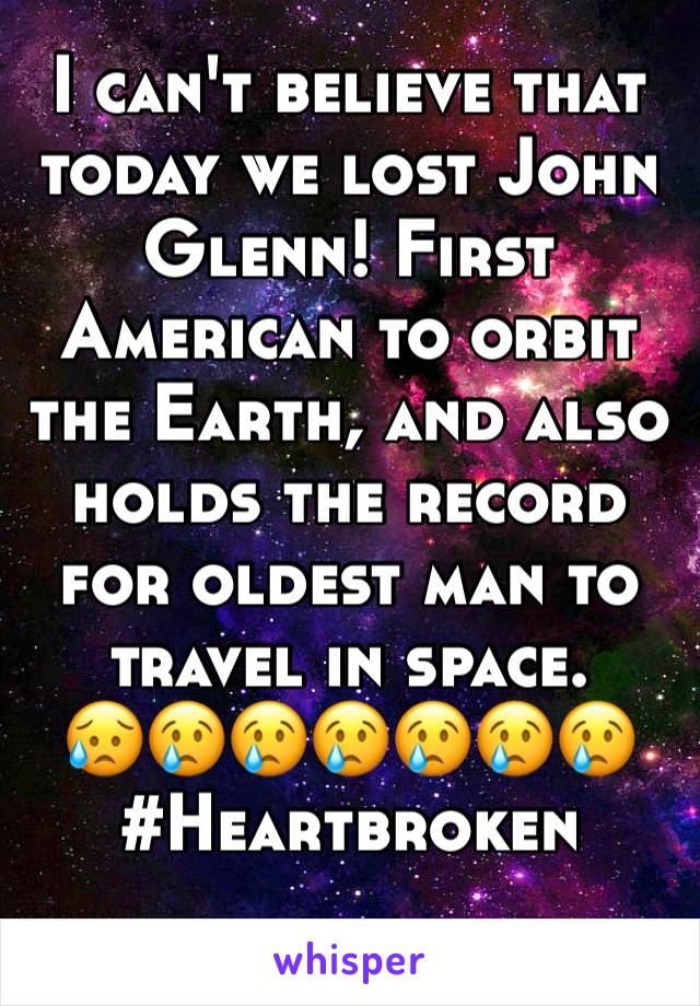 I can't believe that today we lost John Glenn! First American to orbit the Earth, and also holds the record for oldest man to travel in space.
😥😢😢😢😢😢😢
#Heartbroken
