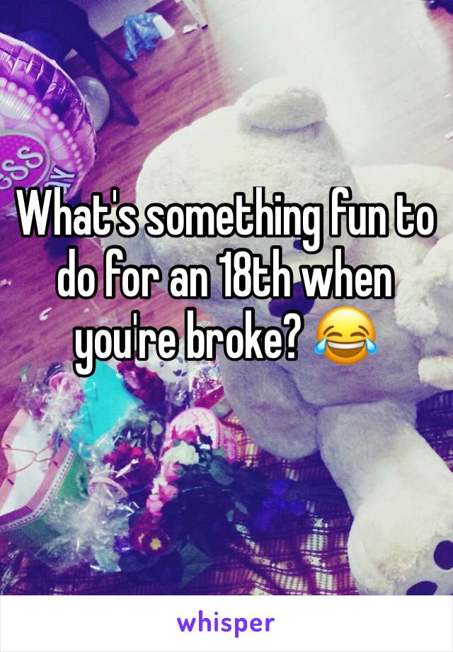 What's something fun to do for an 18th when you're broke? 😂
