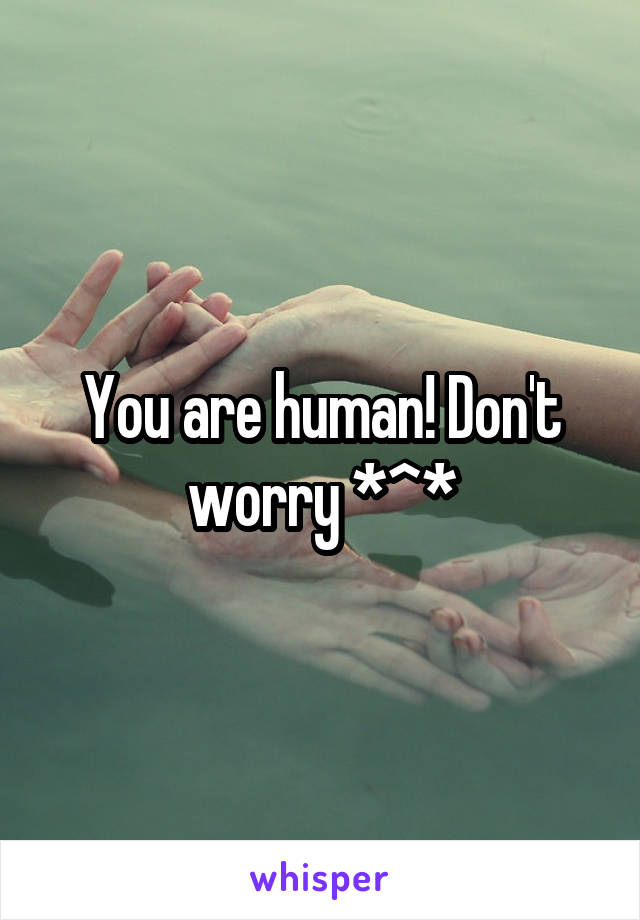You are human! Don't worry *^*