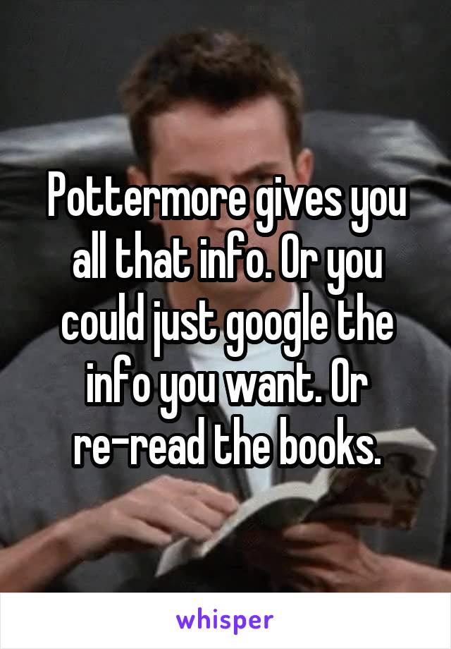 Pottermore gives you all that info. Or you could just google the info you want. Or re-read the books.