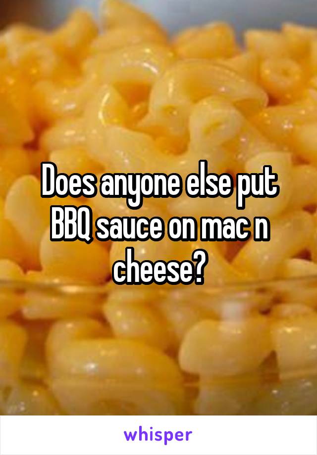 Does anyone else put BBQ sauce on mac n cheese?