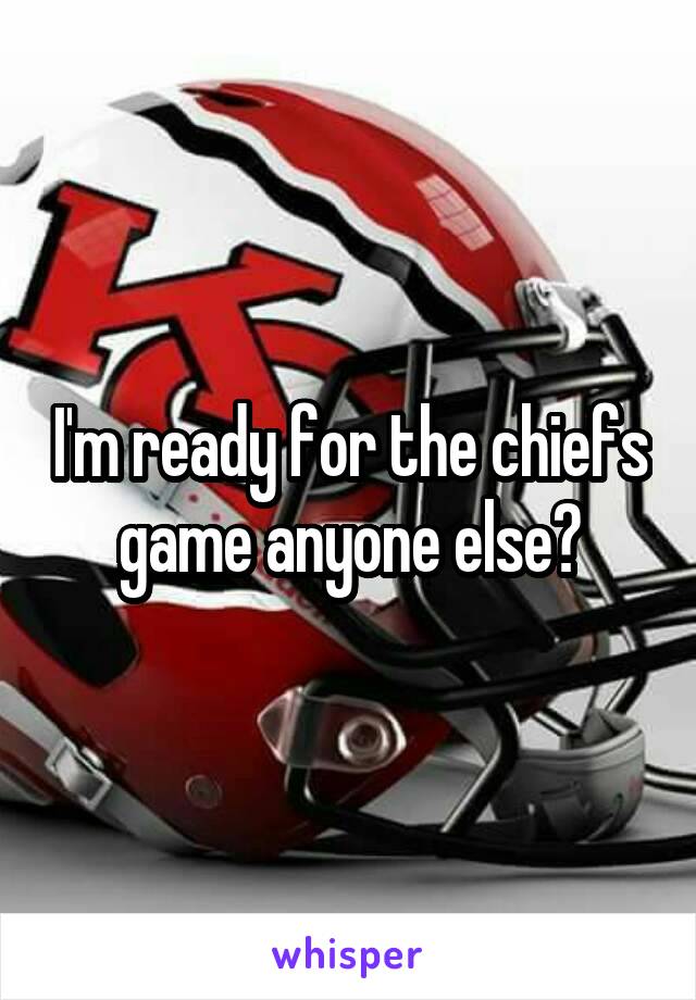 I'm ready for the chiefs game anyone else?