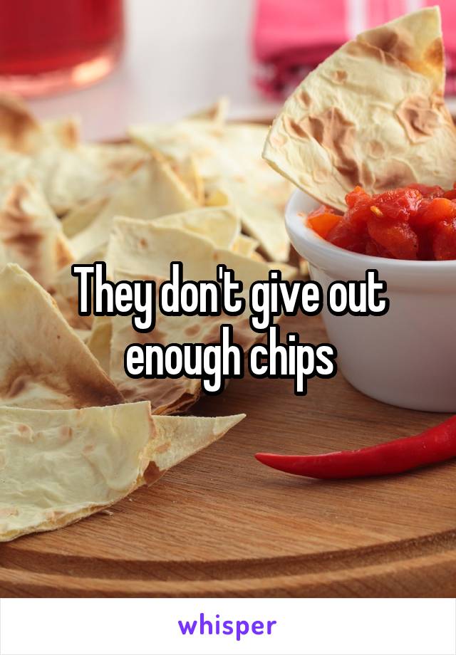 They don't give out enough chips
