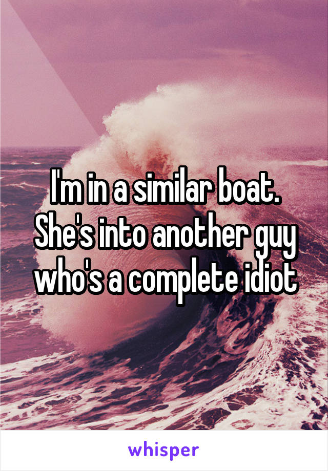 I'm in a similar boat. She's into another guy who's a complete idiot