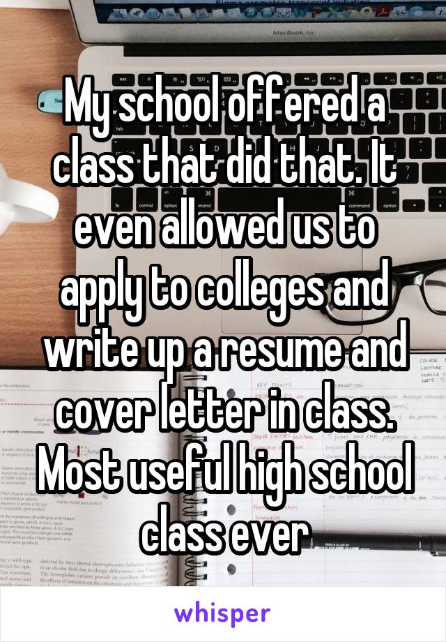 My school offered a class that did that. It even allowed us to apply to colleges and write up a resume and cover letter in class. Most useful high school class ever