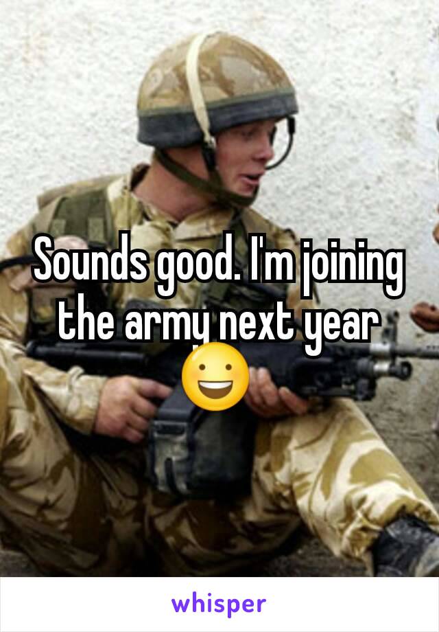Sounds good. I'm joining the army next year 😃 