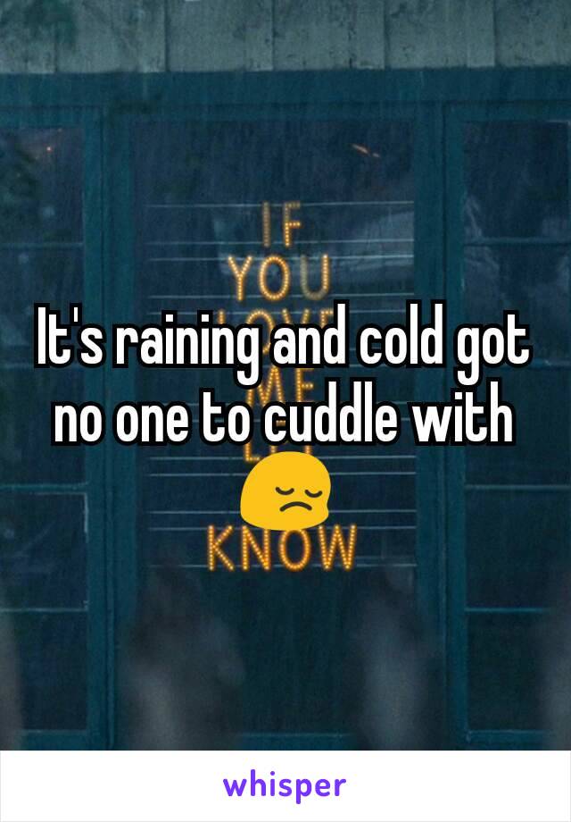 It's raining and cold got no one to cuddle with 😔