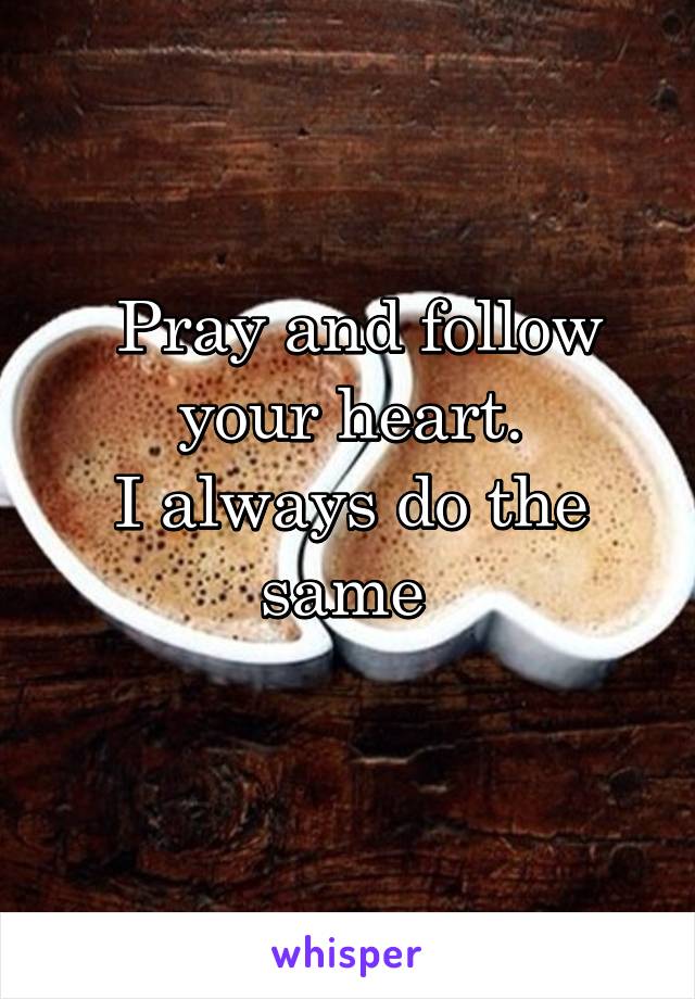  Pray and follow your heart.
I always do the same 
