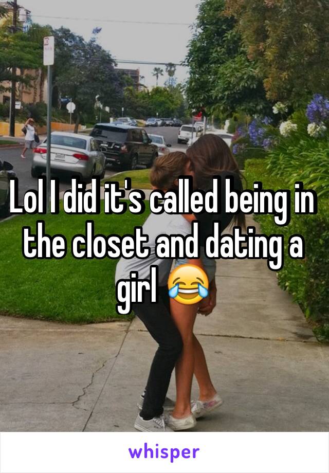 Lol I did it's called being in the closet and dating a girl 😂