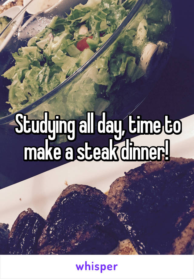 Studying all day, time to make a steak dinner! 
