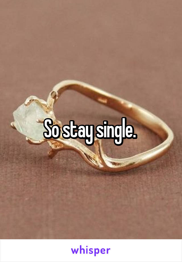 So stay single. 
